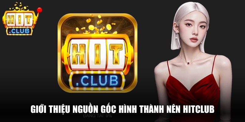 Giới thiệu nguồn gốc hình thành nên Hitclub