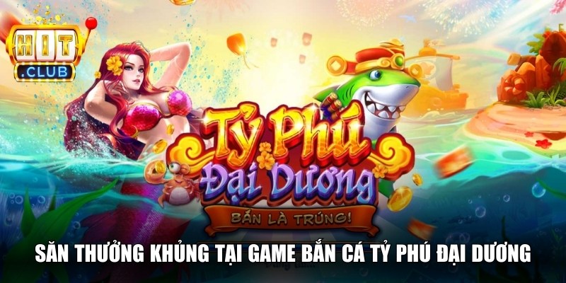 Săn thưởng khủng tại game bắn cá tỷ phú đại dương