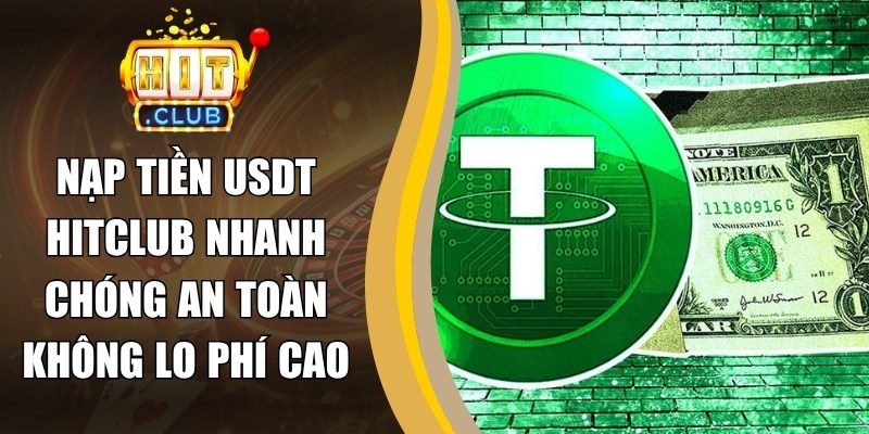 Nạp Tiền USDT Hitclub Nhanh Chóng An Toàn Không Lo Phí Cao
