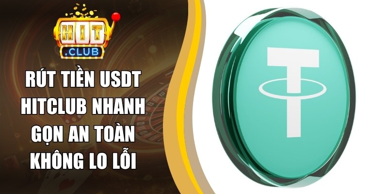 Rút Tiền USDT Hitclub Nhanh Gọn An Toàn Không Lo Lỗi