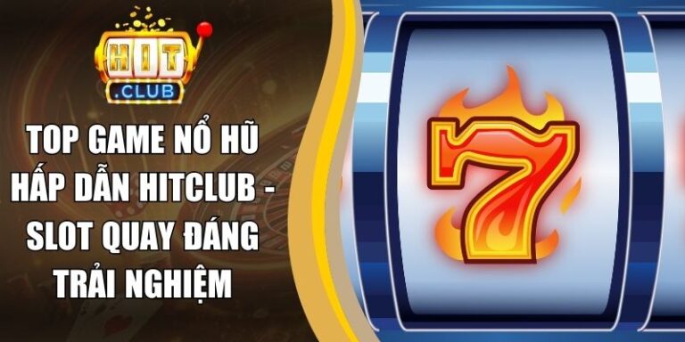 Top Game Nổ Hũ Hấp Dẫn Hitclub - Slot Quay Đáng Trải Nghiệm 6 Top Game Nổ Hũ Hấp Dẫn Hitclub - Slot Quay Đáng Trải Nghiệm